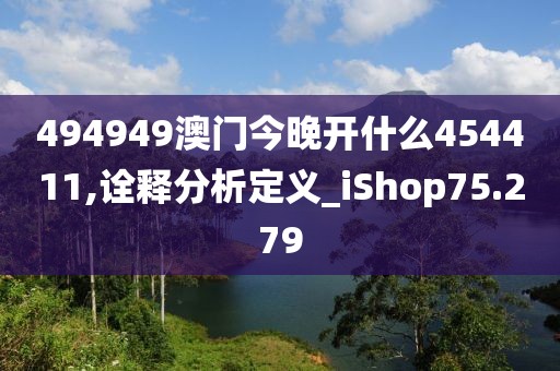 494949澳门今晚开什么454411,诠释分析定义_iShop75.279