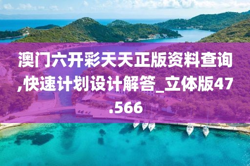 澳门六开彩天天正版资料查询,快速计划设计解答_立体版47.566