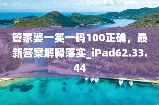 管家婆一笑一码100正确，最新答案解释落实_iPad62.33.44