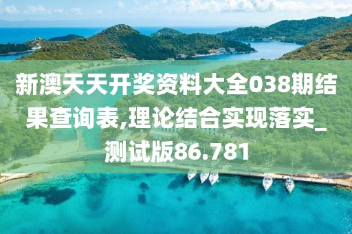 新澳天天开奖资料大全038期结果查询表,理论结合实现落实_测试版86.781