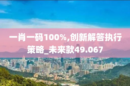 一肖一码100%,创新解答执行策略_未来款49.067