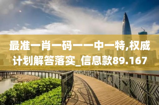 最准一肖一码一一中一特,权威计划解答落实_信息款89.167