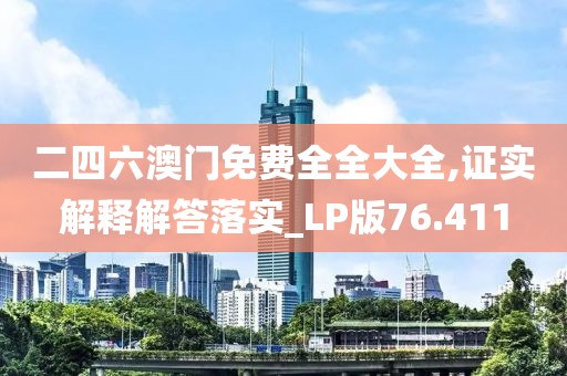 二四六澳门免费全全大全,证实解释解答落实_LP版76.411