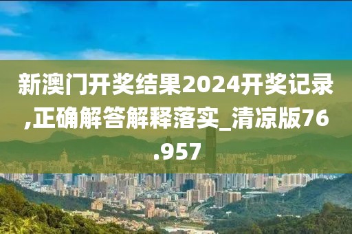 新澳门开奖结果2024开奖记录,正确解答解释落实_清凉版76.957