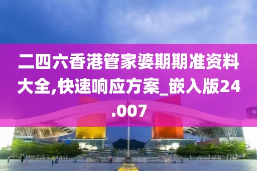 二四六香港管家婆期期准资料大全,快速响应方案_嵌入版24.007