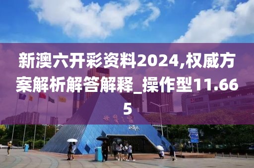 新澳六开彩资料2024,权威方案解析解答解释_操作型11.665