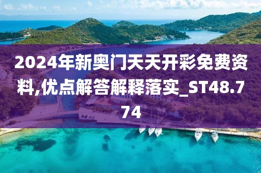 2024年新奥门天天开彩免费资料,优点解答解释落实_ST48.774