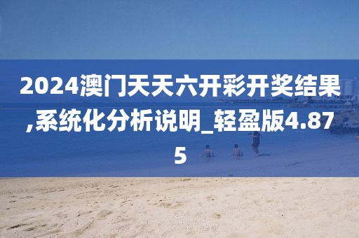 2024澳门天天六开彩开奖结果,系统化分析说明_轻盈版4.875