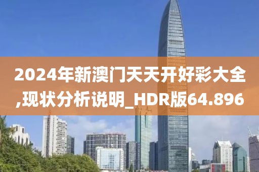 2024年新澳门天天开好彩大全,现状分析说明_HDR版64.896
