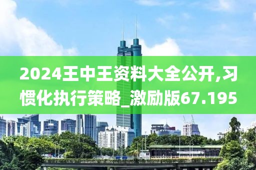 2024王中王资料大全公开,习惯化执行策略_激励版67.195