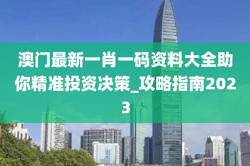 澳门最新一肖一码资料大全助你精准投资决策_攻略指南2023