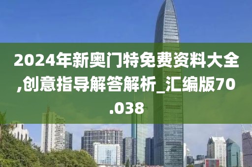 2024年新奥门特免费资料大全,创意指导解答解析_汇编版70.038