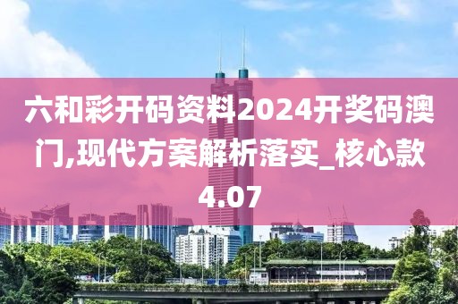 六和彩开码资料2024开奖码澳门,现代方案解析落实_核心款4.07