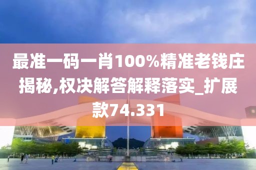 最准一码一肖100%精准老钱庄揭秘,权决解答解释落实_扩展款74.331