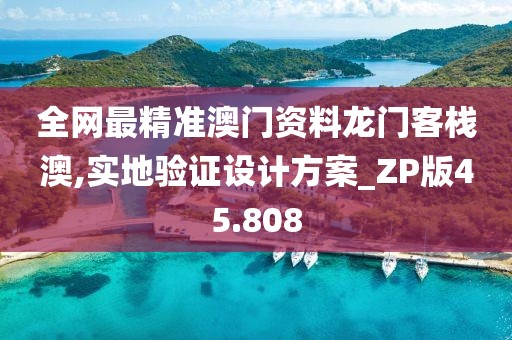 全网最精准澳门资料龙门客栈澳,实地验证设计方案_ZP版45.808