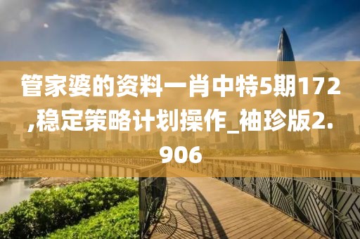 管家婆的资料一肖中特5期172,稳定策略计划操作_袖珍版2.906