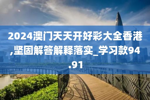 2024澳门天天开好彩大全香港,坚固解答解释落实_学习款94.91
