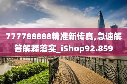 777788888精准新传真,急速解答解释落实_iShop92.859
