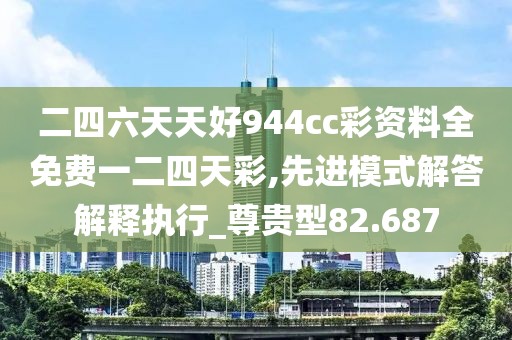 二四六天天好944cc彩资料全免费一二四天彩,先进模式解答解释执行_尊贵型82.687