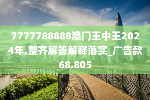 7777788888澳门王中王2024年,整齐解答解释落实_广告款68.805