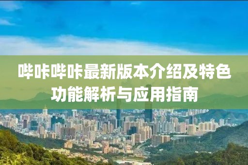 哔咔哔咔最新版本介绍及特色功能解析与应用指南