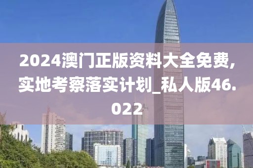 2024澳门正版资料大全免费,实地考察落实计划_私人版46.022