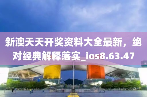 新澳天天开奖资料大全最新，绝对经典解释落实_ios8.63.47