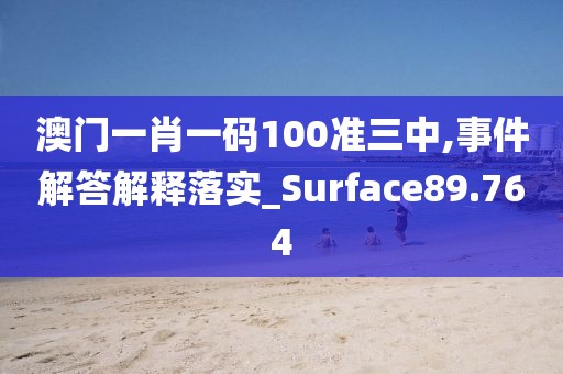 澳门一肖一码100准三中,事件解答解释落实_Surface89.764