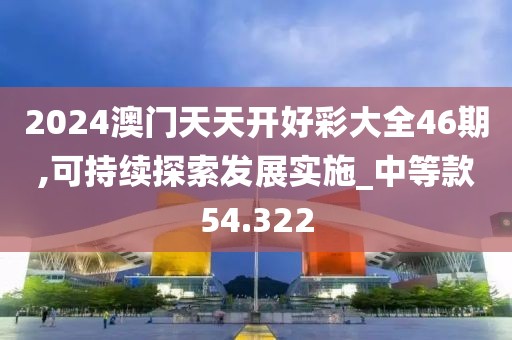 2024澳门天天开好彩大全46期,可持续探索发展实施_中等款54.322