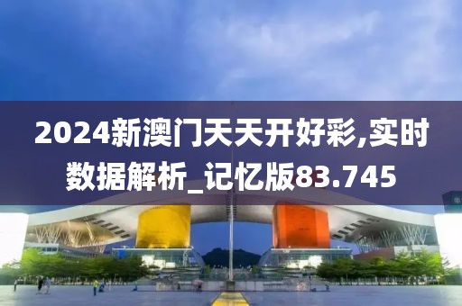 2024新澳门天天开好彩,实时数据解析_记忆版83.745