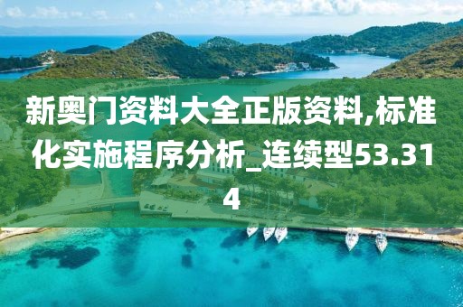 新奥门资料大全正版资料,标准化实施程序分析_连续型53.314