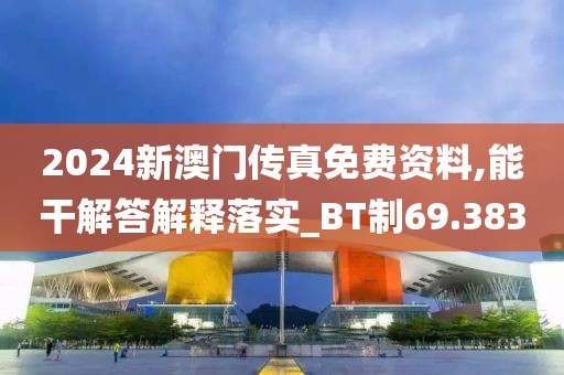 2024新澳门传真免费资料,能干解答解释落实_BT制69.383