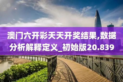 澳门六开彩天天开奖结果,数据分析解释定义_初始版20.839