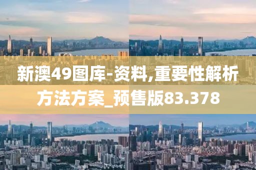 新澳49图库-资料,重要性解析方法方案_预售版83.378