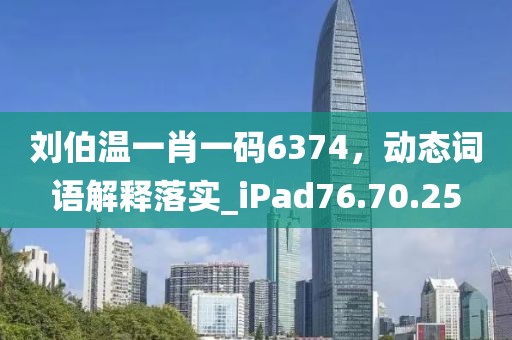 刘伯温一肖一码6374，动态词语解释落实_iPad76.70.25