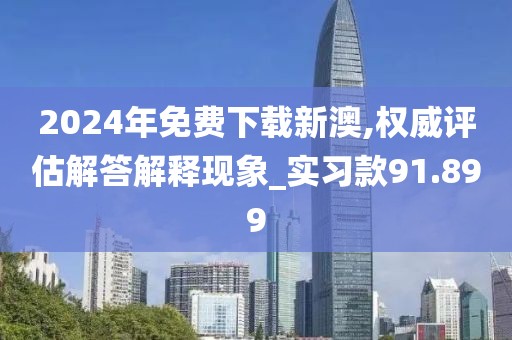 2024年免费下载新澳,权威评估解答解释现象_实习款91.899