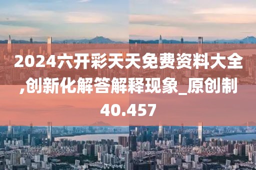 2024六开彩天天免费资料大全,创新化解答解释现象_原创制40.457