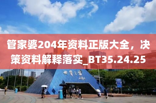 管家婆204年资料正版大全，决策资料解释落实_BT35.24.25