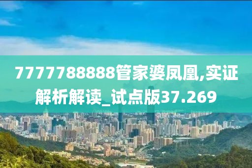 7777788888管家婆凤凰,实证解析解读_试点版37.269