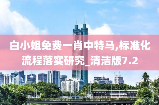 白小姐免费一肖中特马,标准化流程落实研究_清洁版7.2