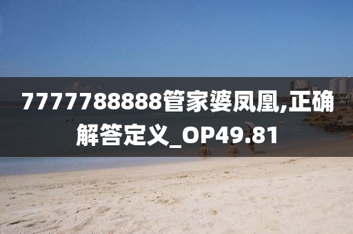 7777788888管家婆凤凰,正确解答定义_OP49.81