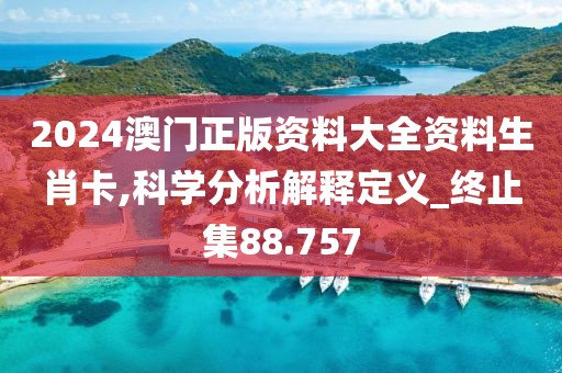 2024澳门正版资料大全资料生肖卡,科学分析解释定义_终止集88.757