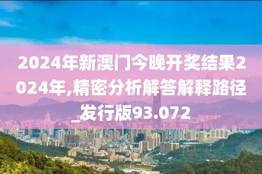 2024年新澳门今晚开奖结果2024年,精密分析解答解释路径_发行版93.072