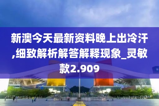 新澳今天最新资料晚上出冷汗,细致解析解答解释现象_灵敏款2.909