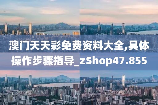澳门天天彩免费资料大全,具体操作步骤指导_zShop47.855