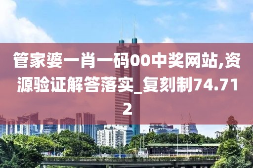 管家婆一肖一码00中奖网站,资源验证解答落实_复刻制74.712
