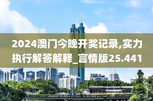2024澳门今晚开奖记录,实力执行解答解释_言情版25.441