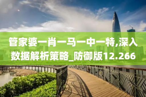 管家婆一肖一马一中一特,深入数据解析策略_防御版12.266