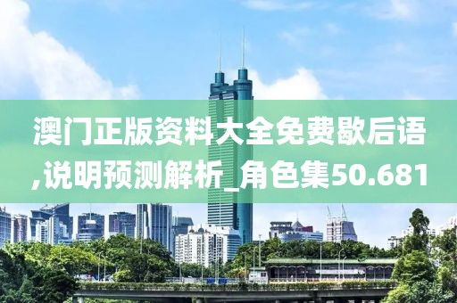 澳门正版资料大全免费歇后语,说明预测解析_角色集50.681
