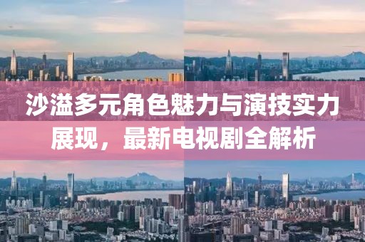 沙溢多元角色魅力与演技实力展现，最新电视剧全解析